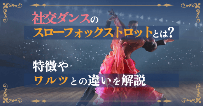 社交ダンスのスローフォックストロットを徹底解説！ワルツとの違いや魅力のポイント