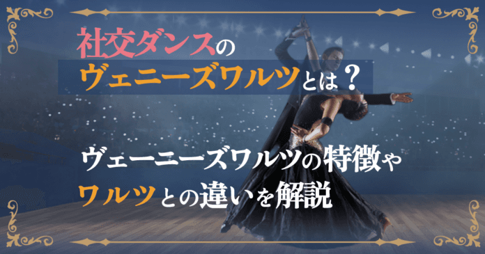 社交ダンスのヴェニーズワルツを徹底解説！特徴やワルツとの違い・魅力のポイント